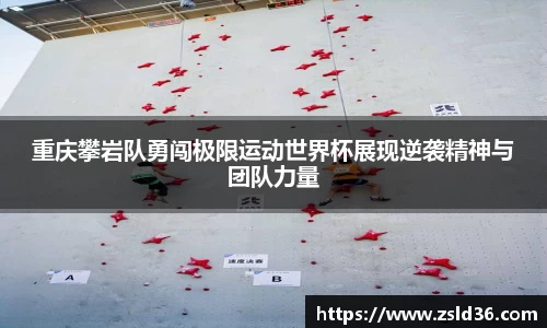 重庆攀岩队勇闯极限运动世界杯展现逆袭精神与团队力量