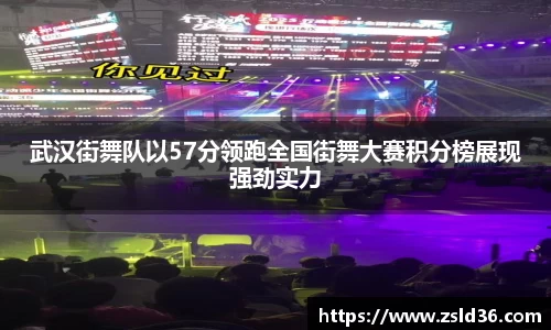 武汉街舞队以57分领跑全国街舞大赛积分榜展现强劲实力