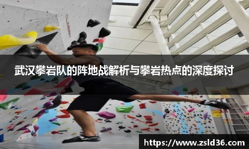 武汉攀岩队的阵地战解析与攀岩热点的深度探讨