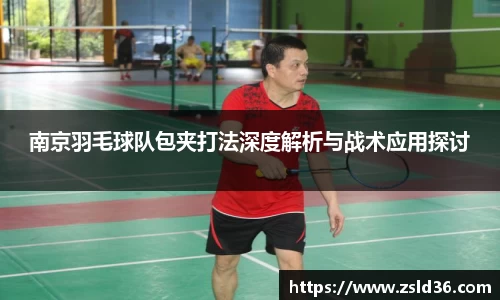 南京羽毛球队包夹打法深度解析与战术应用探讨