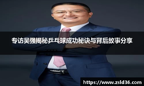 专访吴强揭秘乒乓球成功秘诀与背后故事分享