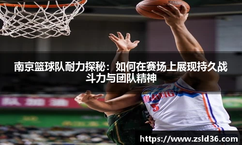 南京篮球队耐力探秘：如何在赛场上展现持久战斗力与团队精神