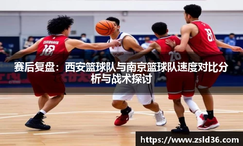 赛后复盘：西安篮球队与南京篮球队速度对比分析与战术探讨