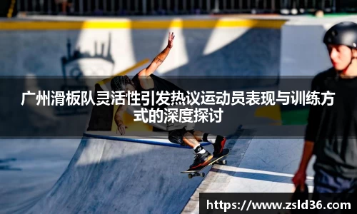 广州滑板队灵活性引发热议运动员表现与训练方式的深度探讨