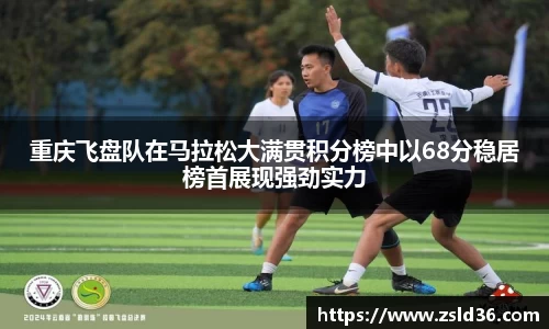 重庆飞盘队在马拉松大满贯积分榜中以68分稳居榜首展现强劲实力
