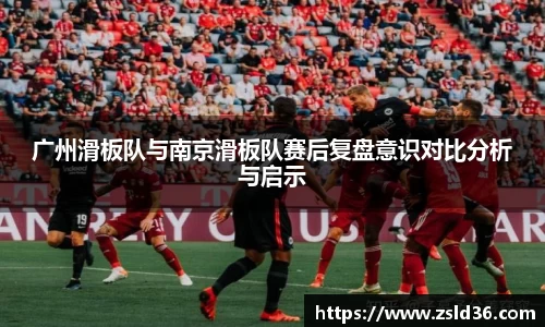 广州滑板队与南京滑板队赛后复盘意识对比分析与启示