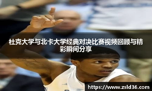 杜克大学与北卡大学经典对决比赛视频回顾与精彩瞬间分享