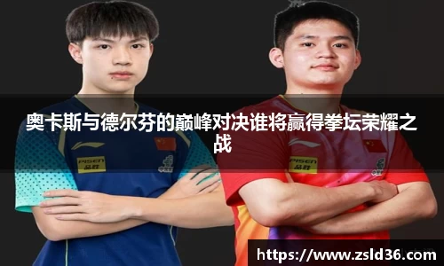 奥卡斯与德尔芬的巅峰对决谁将赢得拳坛荣耀之战